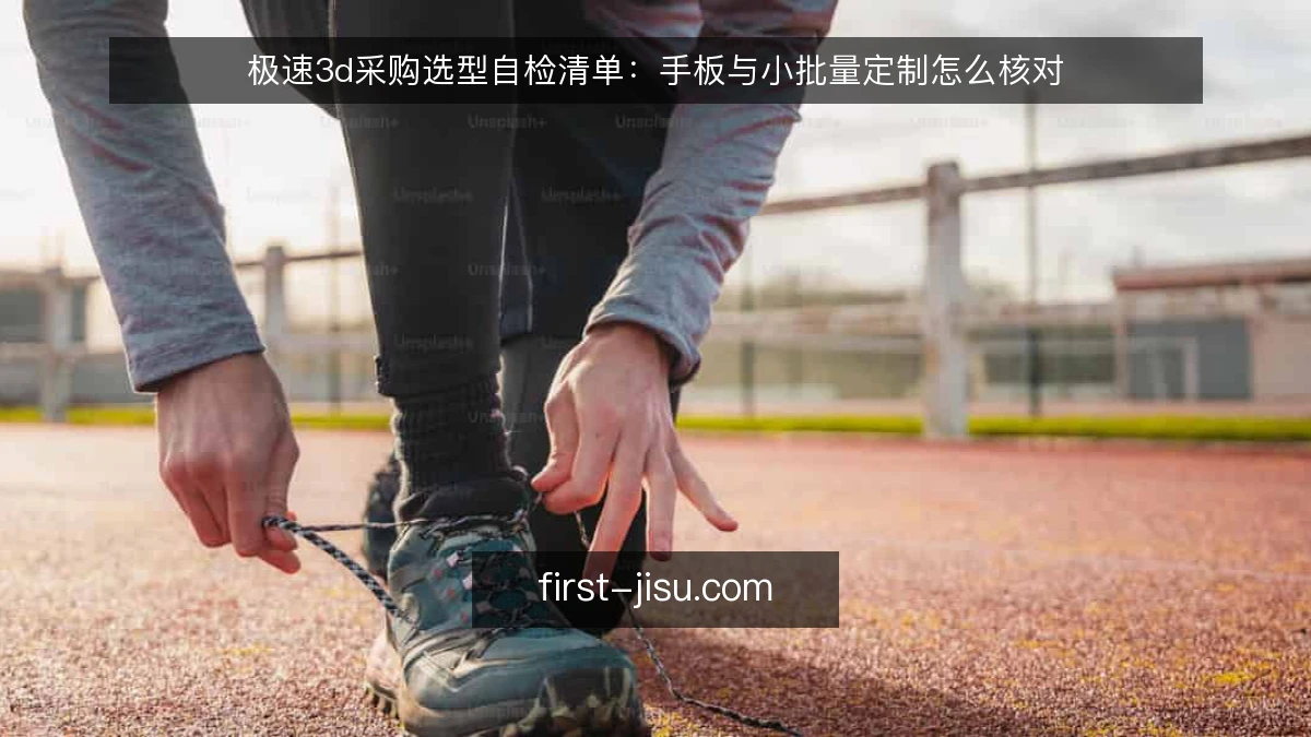 极速3d采购选型自检清单:手板与小批量定制怎么核对