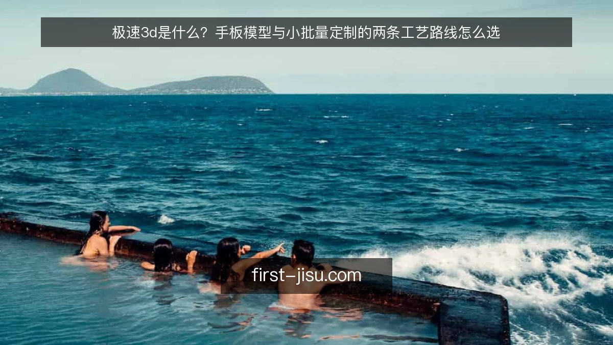 极速3d是什么？手板模型与小批量定制的两条工艺路线怎么选